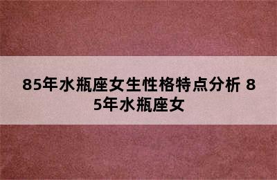 85年水瓶座女生性格特点分析 85年水瓶座女